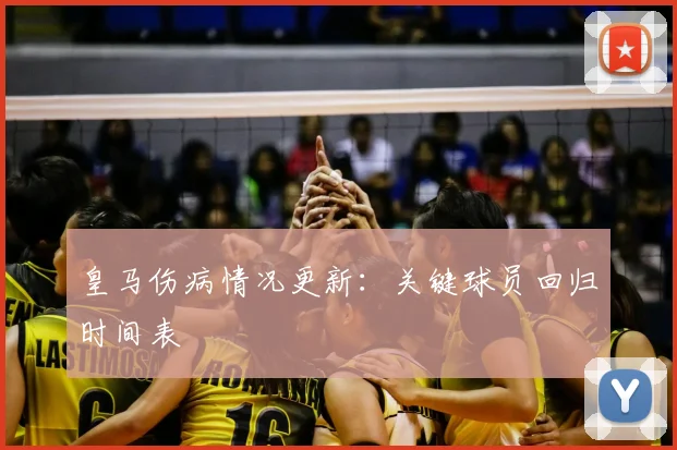 皇马伤病情况更新：关键球员回归时间表