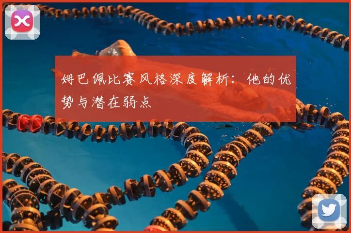 姆巴佩比赛风格深度解析：他的优势与潜在弱点