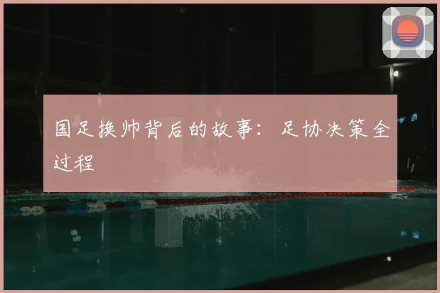 国足换帅背后的故事：足协决策全过程
