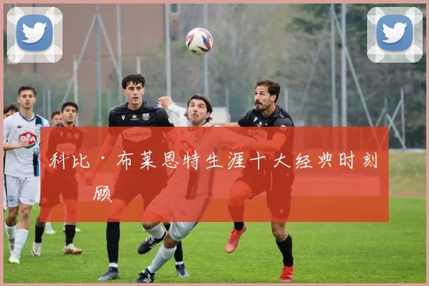 科比·布莱恩特生涯十大经典时刻回顾