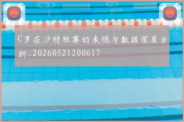 C罗在沙特联赛的表现与数据深度分析_20260521200617