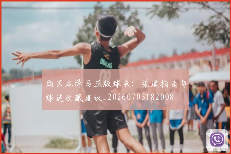 购买本泽马正版球衣:渠道指南与球迷收藏建议_20260703182008