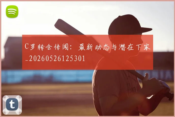 C罗转会传闻：最新动态与潜在下家_20260526125301