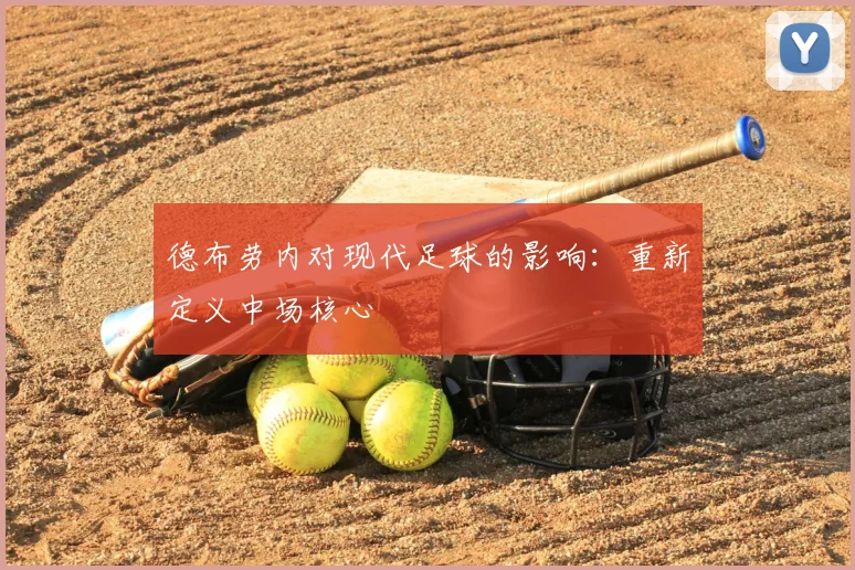 德布劳内对现代足球的影响:重新定义中场核心