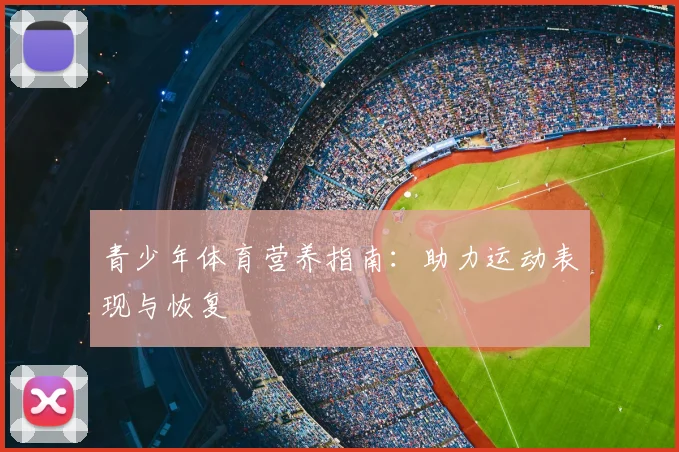青少年体育营养指南:助力运动表现与恢复