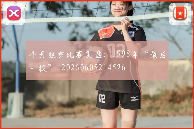 乔丹经典比赛复盘:1998年“最后一投”_20260605214526