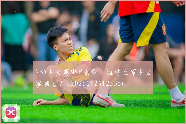 NBA季后赛MVP竞争：谁将主宰季后赛舞台？_20260526125356