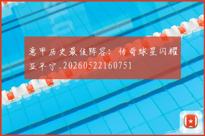 意甲历史最佳阵容：传奇球星闪耀亚平宁_20260522160751