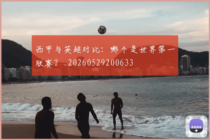 西甲与英超对比:哪个是世界第一联赛?_20260529200633