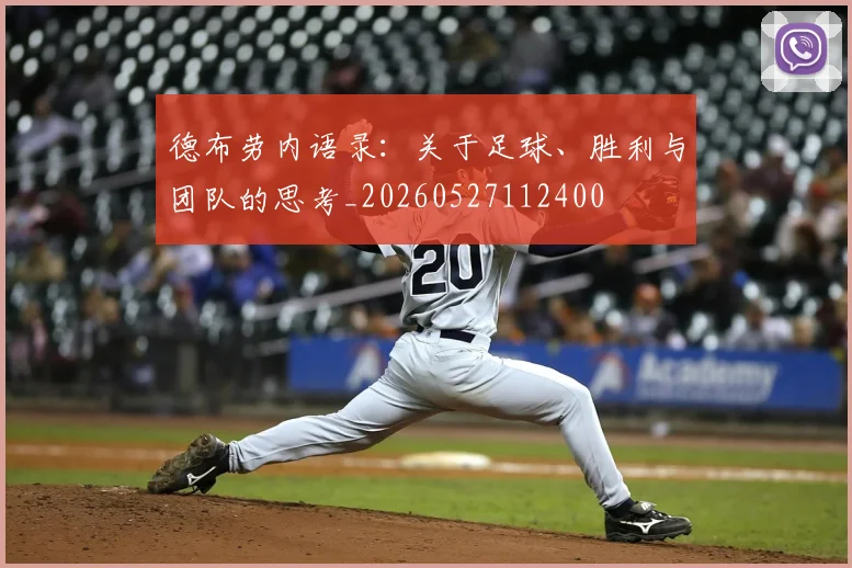 德布劳内语录：关于足球、胜利与团队的思考_20260527112400
