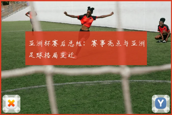 亚洲杯赛后总结：赛事亮点与亚洲足球格局变迁