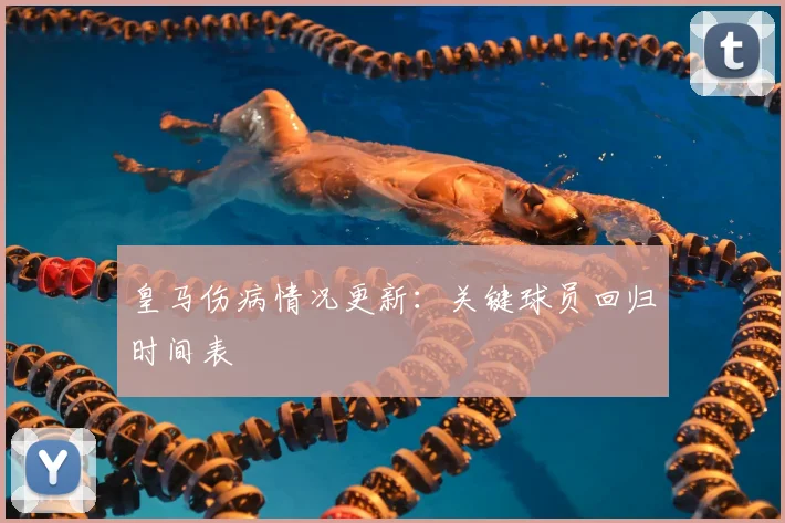 皇马伤病情况更新:关键球员回归时间表
