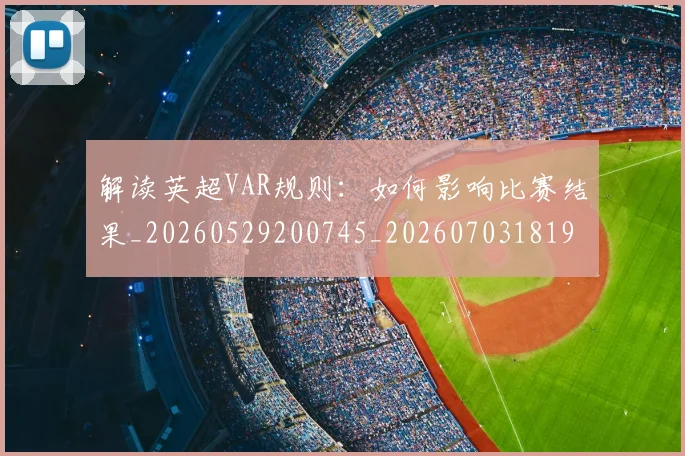 解读英超VAR规则：如何影响比赛结果_20260529200745_20260703181946