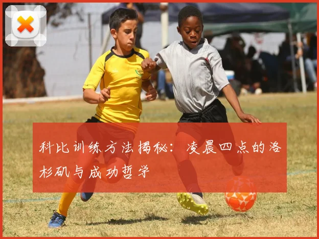 科比训练方法揭秘:凌晨四点的洛杉矶与成功哲学