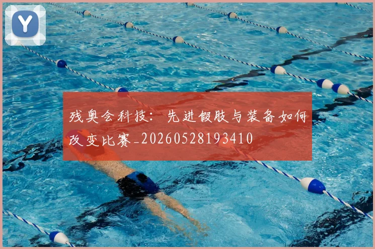 残奥会科技：先进假肢与装备如何改变比赛_20260528193410