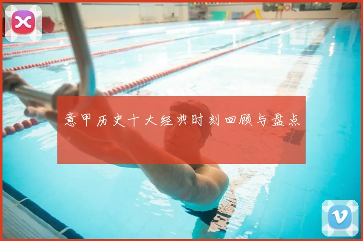 意甲历史十大经典时刻回顾与盘点