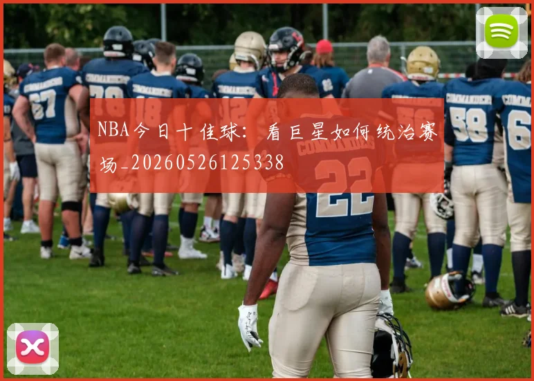 NBA今日十佳球：看巨星如何统治赛场_20260526125338
