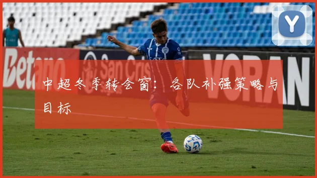 中超冬季转会窗:各队补强策略与目标