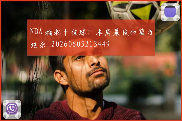 NBA 精彩十佳球:本周最佳扣篮与绝杀_20260605213449
