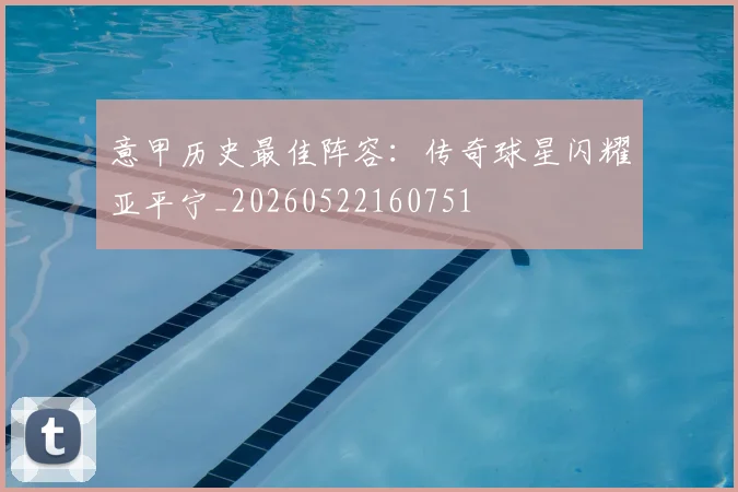 意甲历史最佳阵容：传奇球星闪耀亚平宁_20260522160751