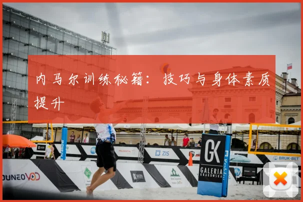 内马尔训练秘籍：技巧与身体素质提升