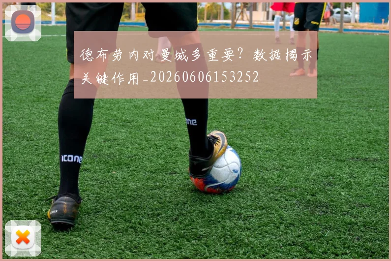 德布劳内对曼城多重要?数据揭示关键作用_20260606153252